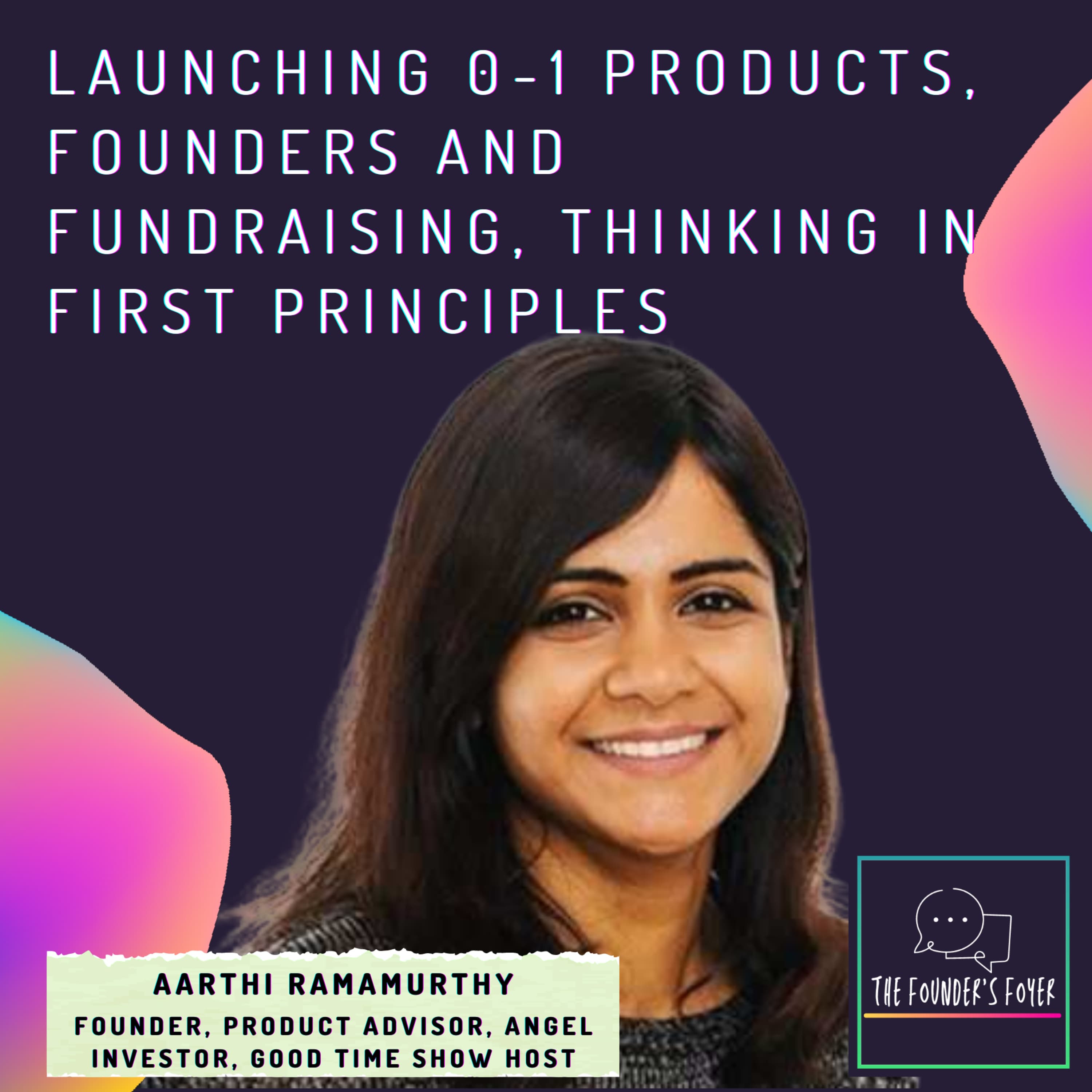 Cover art for #18 Launching 0-1 products, founders and fundraising, thinking in first principles ft. Aarthi Ramamurthy, Product Advisor | Founder | Host @ Good Time Show - The Founder's Foyer Podcast